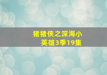 猪猪侠之深海小英雄3季19集