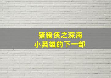 猪猪侠之深海小英雄的下一部