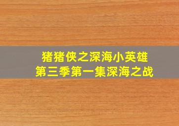 猪猪侠之深海小英雄第三季第一集深海之战