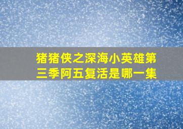 猪猪侠之深海小英雄第三季阿五复活是哪一集