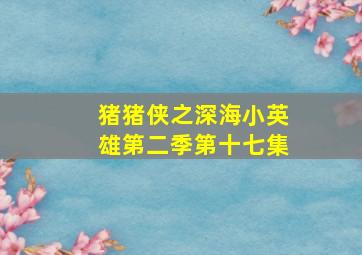 猪猪侠之深海小英雄第二季第十七集