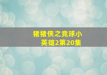 猪猪侠之竞球小英雄2第20集