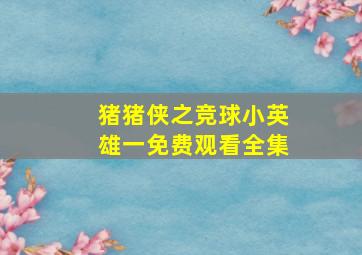 猪猪侠之竞球小英雄一免费观看全集