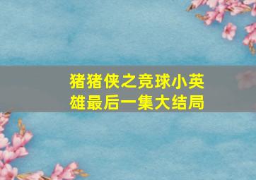 猪猪侠之竞球小英雄最后一集大结局