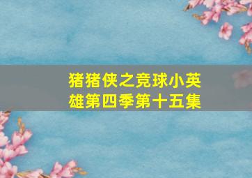 猪猪侠之竞球小英雄第四季第十五集