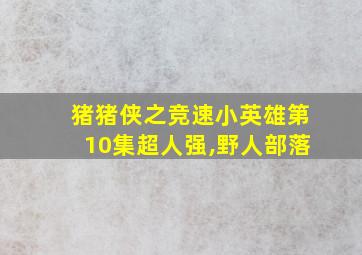 猪猪侠之竞速小英雄第10集超人强,野人部落