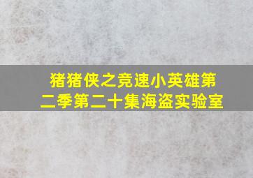 猪猪侠之竞速小英雄第二季第二十集海盗实验室