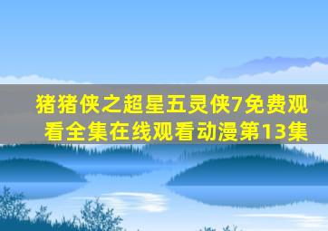 猪猪侠之超星五灵侠7免费观看全集在线观看动漫第13集