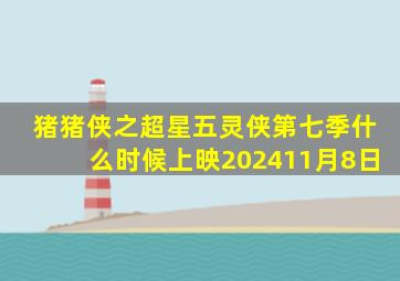 猪猪侠之超星五灵侠第七季什么时候上映202411月8日