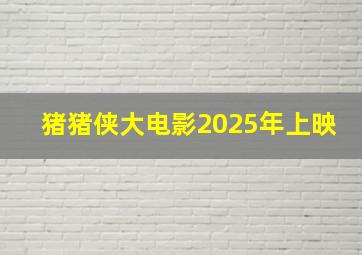 猪猪侠大电影2025年上映