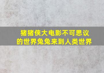 猪猪侠大电影不可思议的世界兔兔来到人类世界