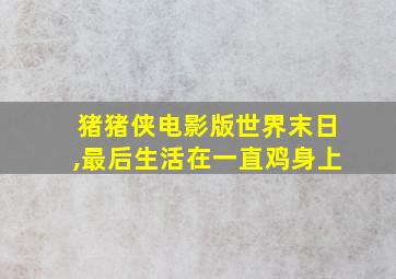 猪猪侠电影版世界末日,最后生活在一直鸡身上