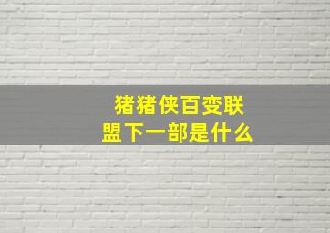 猪猪侠百变联盟下一部是什么