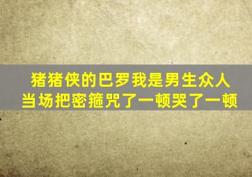 猪猪侠的巴罗我是男生众人当场把密箍咒了一顿哭了一顿