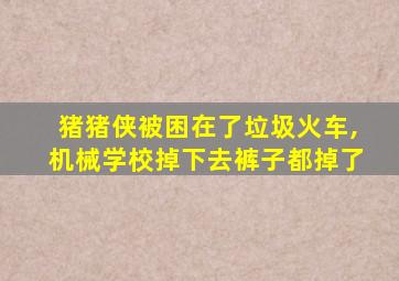 猪猪侠被困在了垃圾火车,机械学校掉下去裤子都掉了