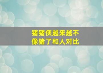 猪猪侠越来越不像猪了和人对比