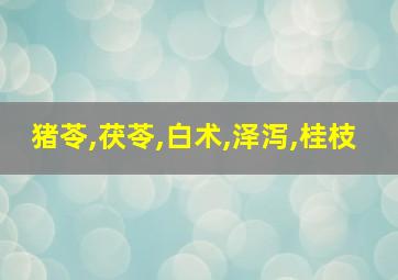 猪苓,茯苓,白术,泽泻,桂枝