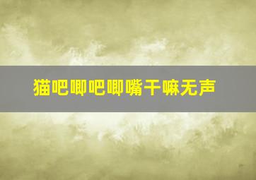 猫吧唧吧唧嘴干嘛无声