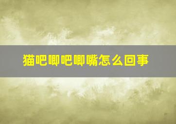 猫吧唧吧唧嘴怎么回事