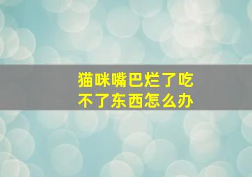 猫咪嘴巴烂了吃不了东西怎么办