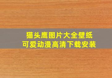 猫头鹰图片大全壁纸可爱动漫高清下载安装