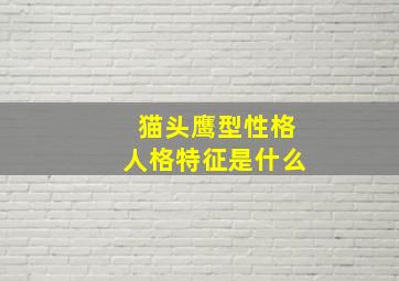 猫头鹰型性格人格特征是什么