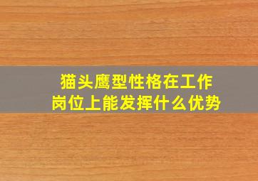 猫头鹰型性格在工作岗位上能发挥什么优势