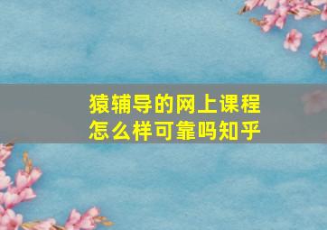 猿辅导的网上课程怎么样可靠吗知乎