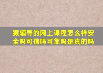 猿辅导的网上课程怎么样安全吗可信吗可靠吗是真的吗