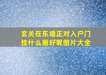 玄关在东墙正对入户门挂什么画好呢图片大全