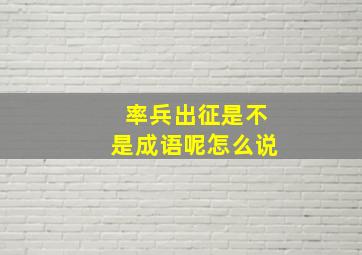 率兵出征是不是成语呢怎么说