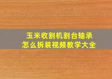 玉米收割机割台轴承怎么拆装视频教学大全