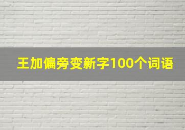 王加偏旁变新字100个词语