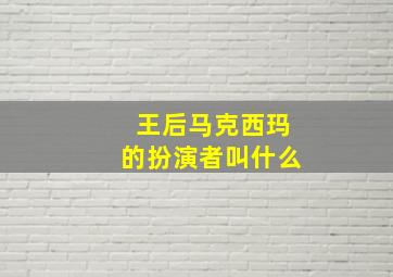 王后马克西玛的扮演者叫什么