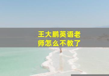 王大鹏英语老师怎么不教了