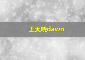 王天晓dawn