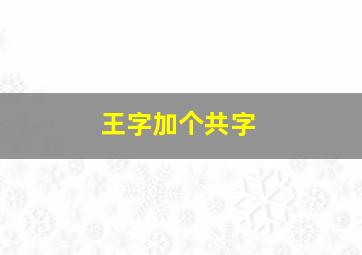 王字加个共字