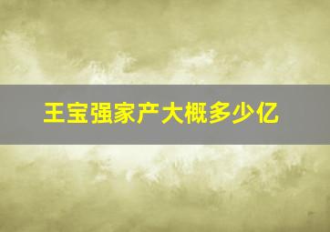 王宝强家产大概多少亿