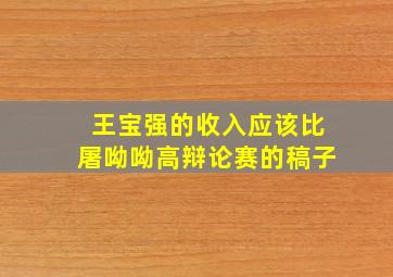 王宝强的收入应该比屠呦呦高辩论赛的稿子