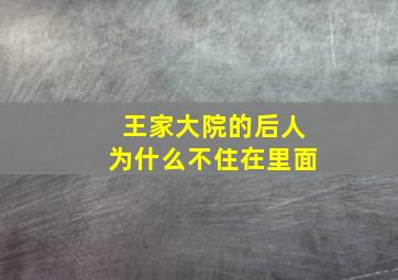 王家大院的后人为什么不住在里面