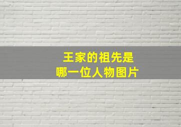 王家的祖先是哪一位人物图片