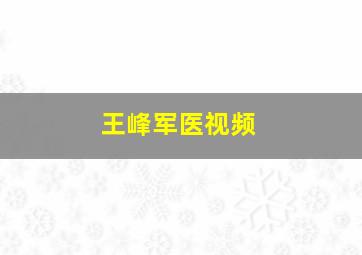 王峰军医视频