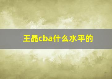 王晶cba什么水平的