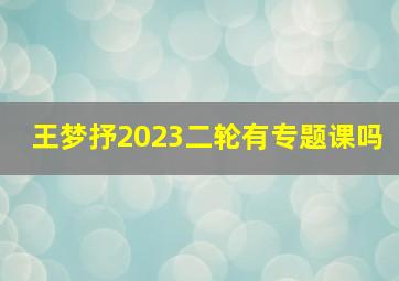 王梦抒2023二轮有专题课吗