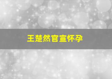 王楚然官宣怀孕