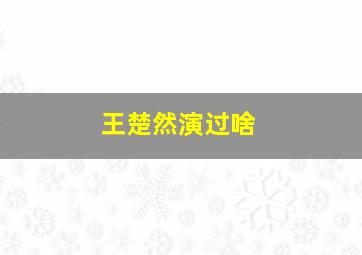 王楚然演过啥