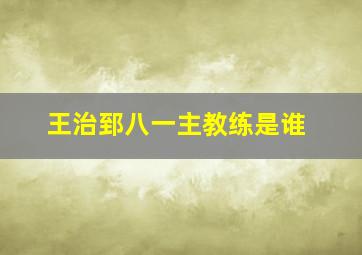 王治郅八一主教练是谁