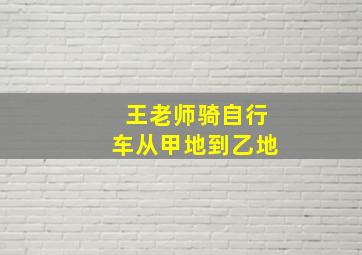 王老师骑自行车从甲地到乙地