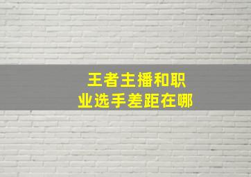 王者主播和职业选手差距在哪