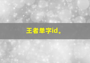 王者单字id。